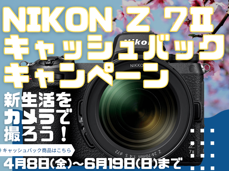 最大2万円キャッシュバック！NIKON Z 7Ⅱ & NIKKOR Z【4/8(金)～6/19(日)まで】